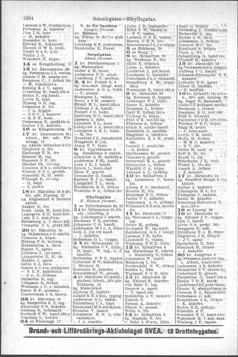 1294 Scheelega tan -Sibyllegatan. \ Larsson A W, forsa.kr.tj:m. S. dc C:s harnhåm l'; Petterson A, ankefru' t K'!t"gsh~IÖ1'samL Pira l G, herr kv. Mälaren ' - M, änkefru äg. B'öreu. S. de C:s sjuk- Rosander G, kont.