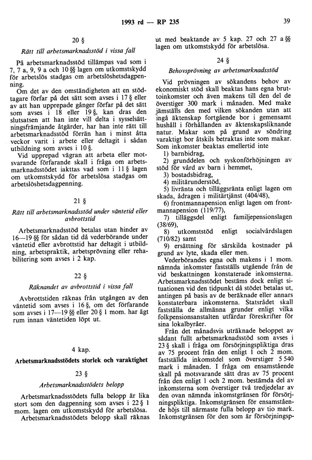 1993 rd - RP 235 39 20 Rätt till arbetsmarknadsstöd i vissa fall På arbetsmarknadsstöd tillämpas vad som i 7, 7 a, 9, 9 a och lo lagen om utkomstskydd för arbetslös stadgas cm arbetslöshetsdagpenning.