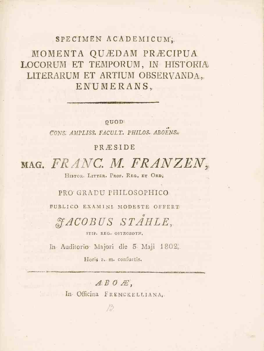 SPECTMEN ACADEMICUM, MOMENTA QU^SDAM PRiECIPUA. LOCORUM ET TEMPORUM, IN HISTORIA LITERARUM ET ARTIUM OBSERVANDA,, ENUMERANS, guod CWS. AMPLISS. FACULT.. PHILOS. ABOENS,- PRiESIDE mag. FRANC. M. FRANZÉN, HISTORi LITTER.