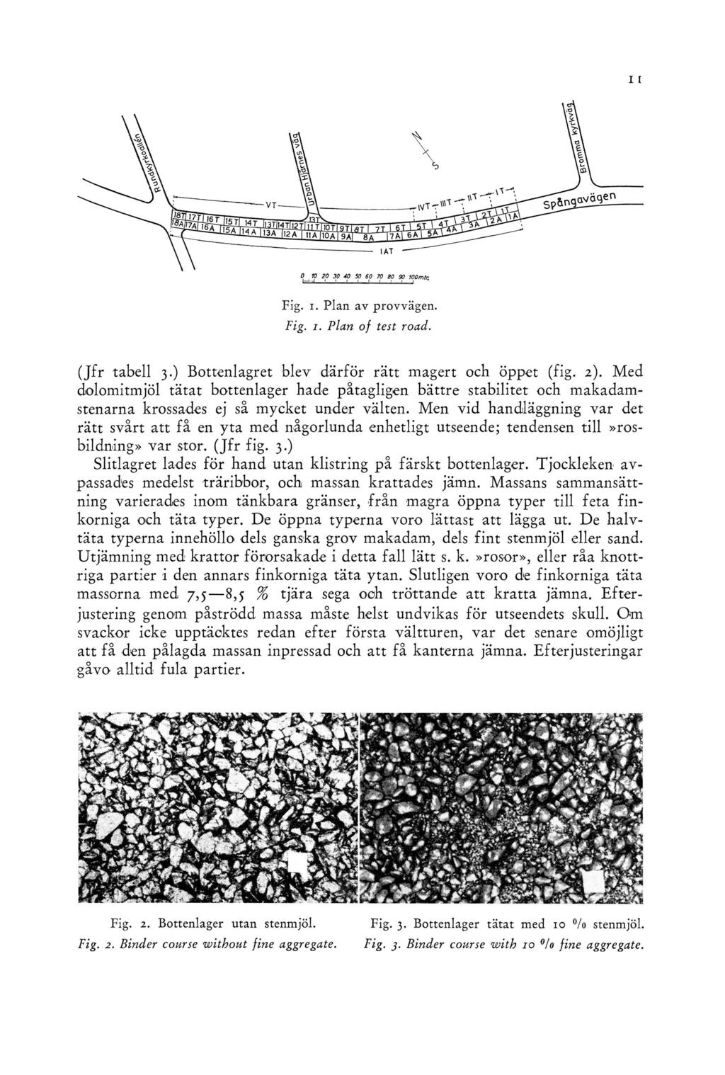 Fig. i. Plan av provvägen. Fig. i. Plan of test road. (Jfr tabell 3.) Bottenlagret blev därför rätt magert och öppet (fig. 2).