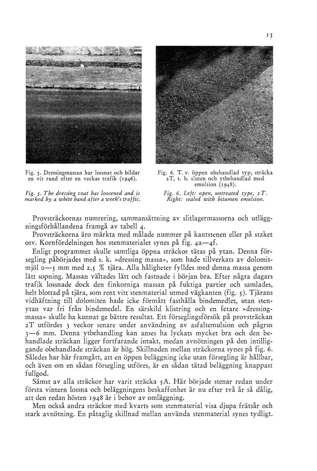 Fig. 5. Dressingmassan har lossnat och bildar en vit rand efter en veckas trafik (1946). Fig. 5. The dressing coat has loosened and is marked by a white band after a week s traffic. Fig. 6. T. v. öppen obehandlad typ, sträcka 2T, t.