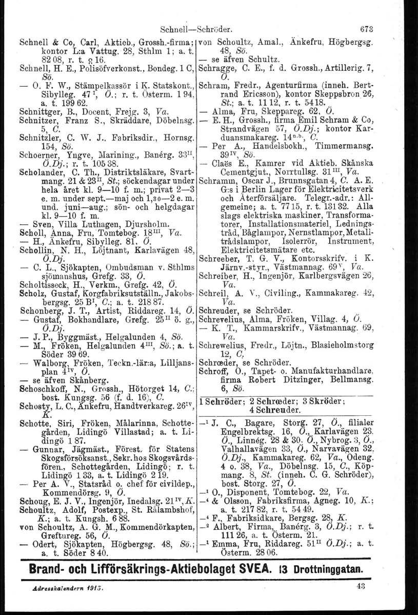 Schnell-e-Schröder. Schnell & Co, Carl, Aktieb., Grossh-firma: von Schoultz, Amal., Änkefru, Högbergsg. kontor L:a Vattug. 28, Sthlm 1; a. t. 48, Sö. 8208, r. t. p.16. - se äfven Schultz. Schnell, H.