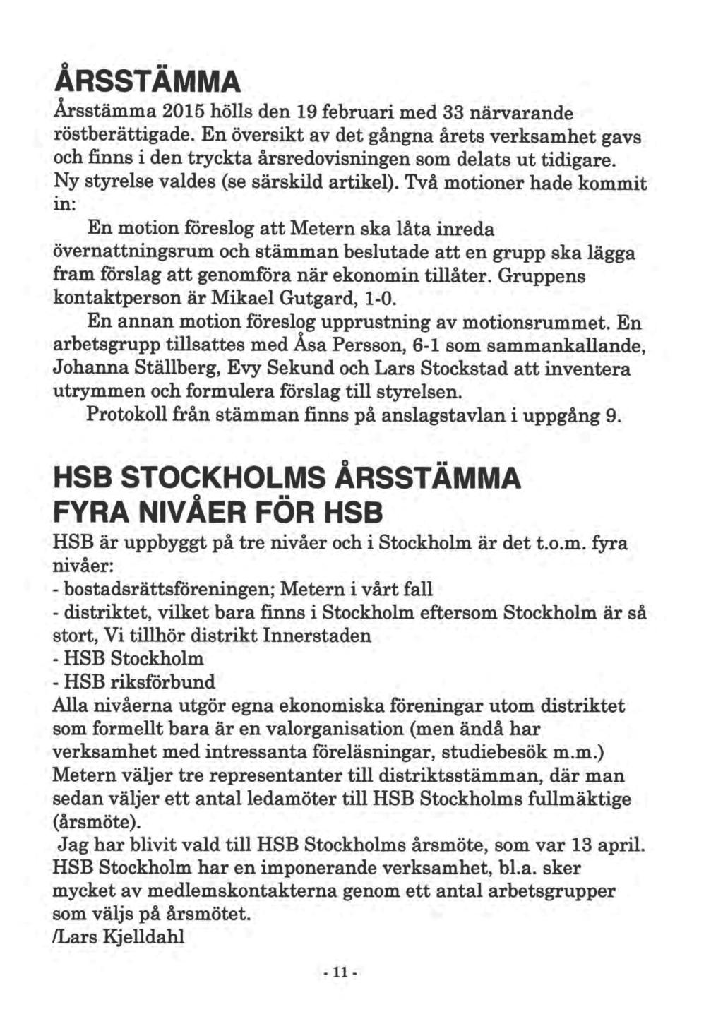 ÅRSSTÄMMA Årsstämma 2015 hölls den 19 februari med 33 närvarande röstberättigade. En översikt av det gångna årets verksamhet gavs och finns i den tryckta årsredovisningen som delats ut tidigare.