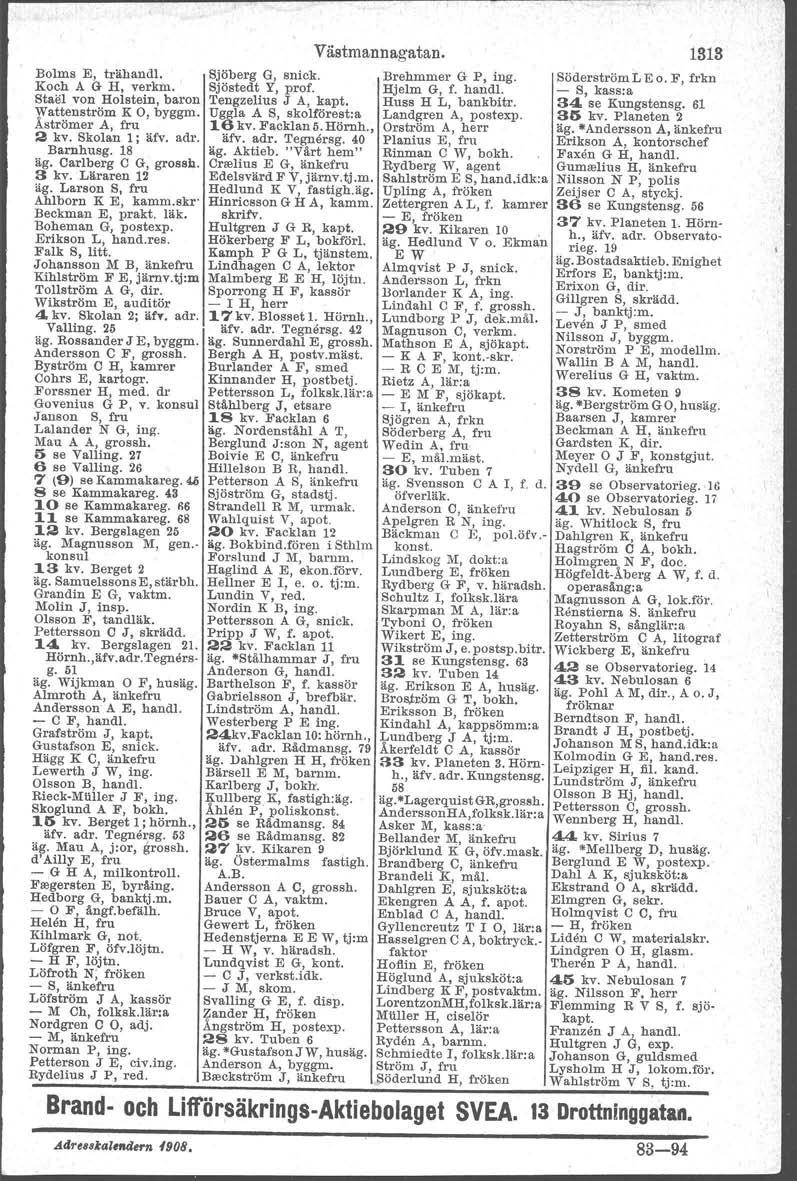 " Bolms E, trähandl, I Koch A G H, verkm. StaiH von Holstein, baron Wattenström K O, byggm. Åströmer AJ fru 2 kv, Skolan l; äfv, adr. Barnhusg. 18 äg. Carlberg C G, grossh. 3 kv. Läraren 12 äg.