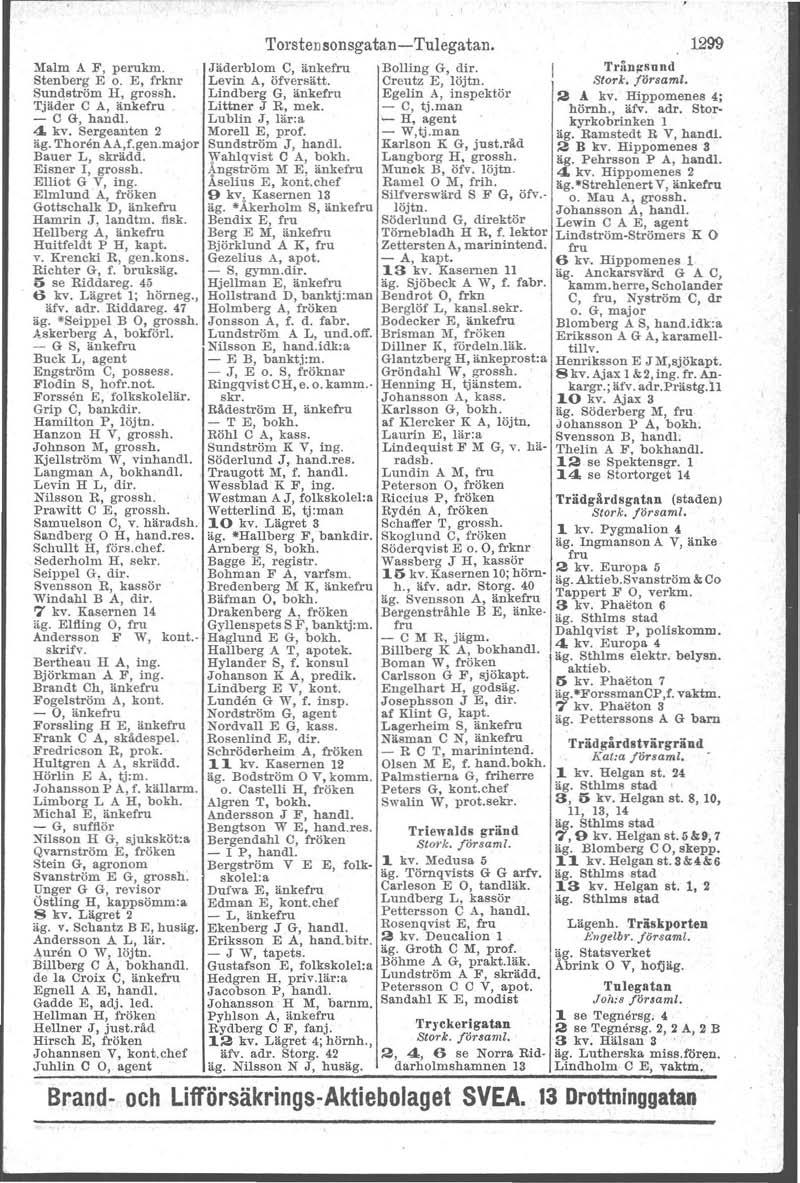 Malm A ;F, perukm. Stenberg E o. E, frknr Sundström H, grossh. Tjäder C A, änkefru - C G, hand!. 4. kv. Sergeanten 2 äg. Thoren AA,f.gen.major Bauer L, skrädd. Eisner I, grossh. Elliot G V, ing.