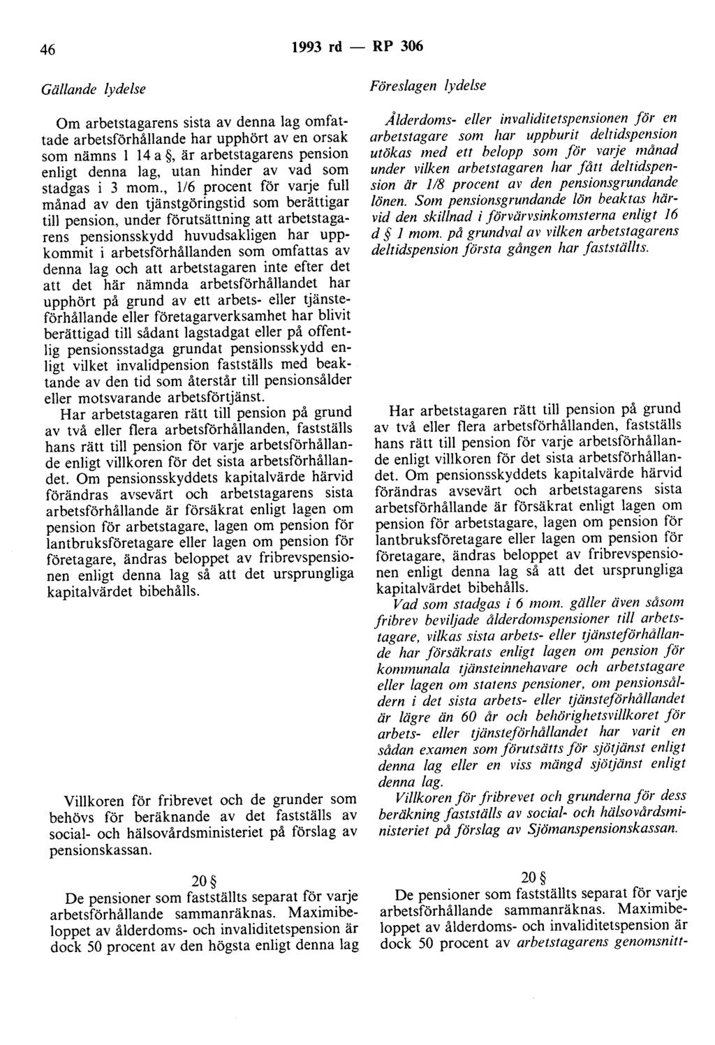 46 1993 rd - RP 306 Gällande lydelse Om arbetstagarens sista av denna lag omfattade arbetsförhållande har upphört av en orsak som nämns l 14 a, är arbetstagarens pension enligt denna lag, utan hinder