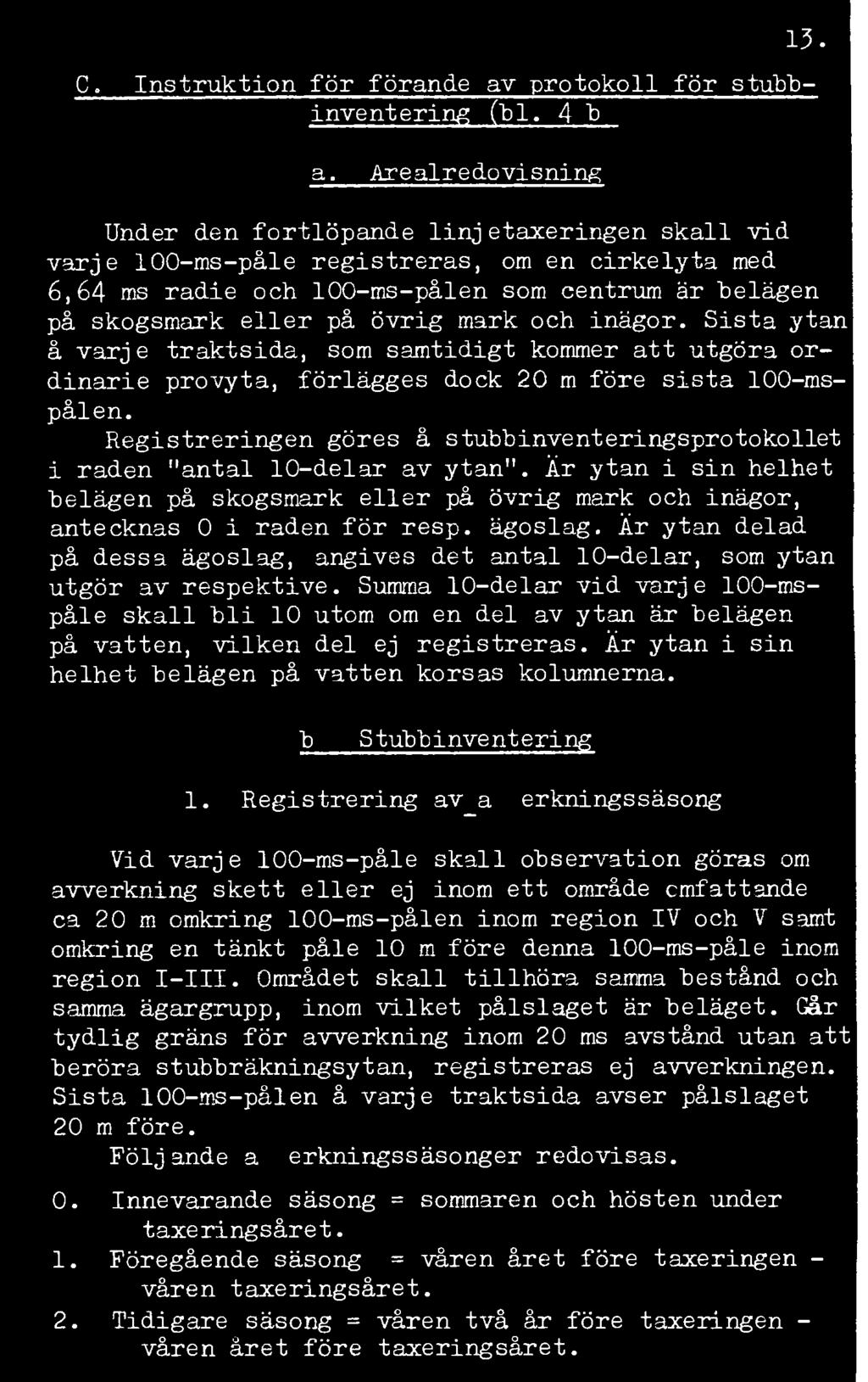 Sista ytan å varje traktsida, som samtidigt kommer att utgöra ordinarie provyta, förlägges dock 20 m före sista 100-mspålen.