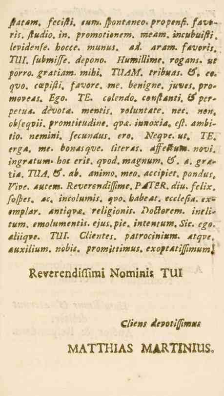 fidtam, fecifh, tum. fyontaneo. proptnfi. fav^ ris. Jiudio. i». fromotitner». meam. incubuifti levidenfe. hocce. munus. Ad. aram. fäverit, TUI. fubmiffe. depono. HumiUime. rogans. ut porro. gratiam.