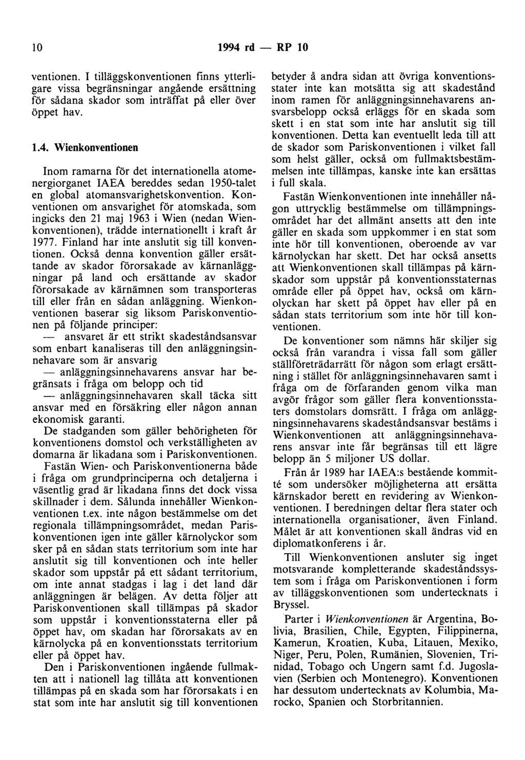 10 1994 rd - RP 10 ventionen. I tilläggskonventionen finns ytterligare vissa begränsningar angående ersättning för sådana skador som inträffat på eller över öppet hav. 1.4. Wienkonventionen Inom ramarna för det internationella atomenergiorganet IAEA bereddes sedan 1950-talet en global atomansvarighetskonvention.