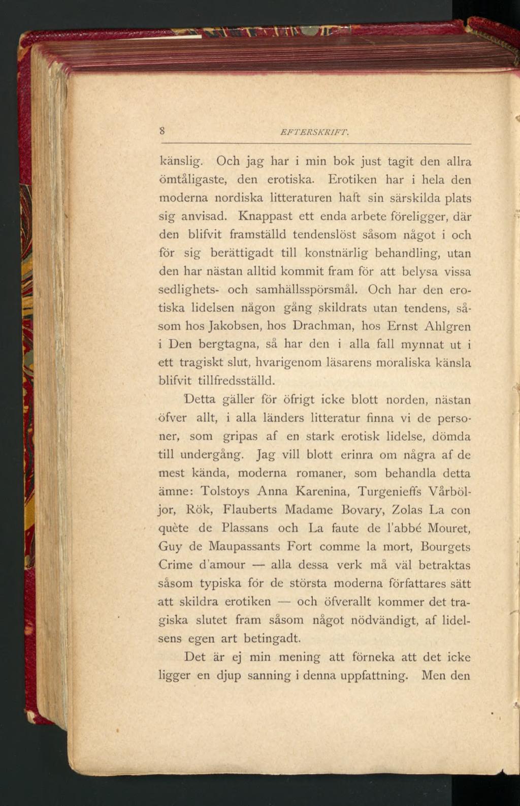 8 EFTERSKRIFT. känslig. Och jag har i min bok just tagit den allra ömtåligaste, den erotiska. Erotiken har i hela den moderna nordiska litteraturen haft sin särskilda plats sig anvisad.
