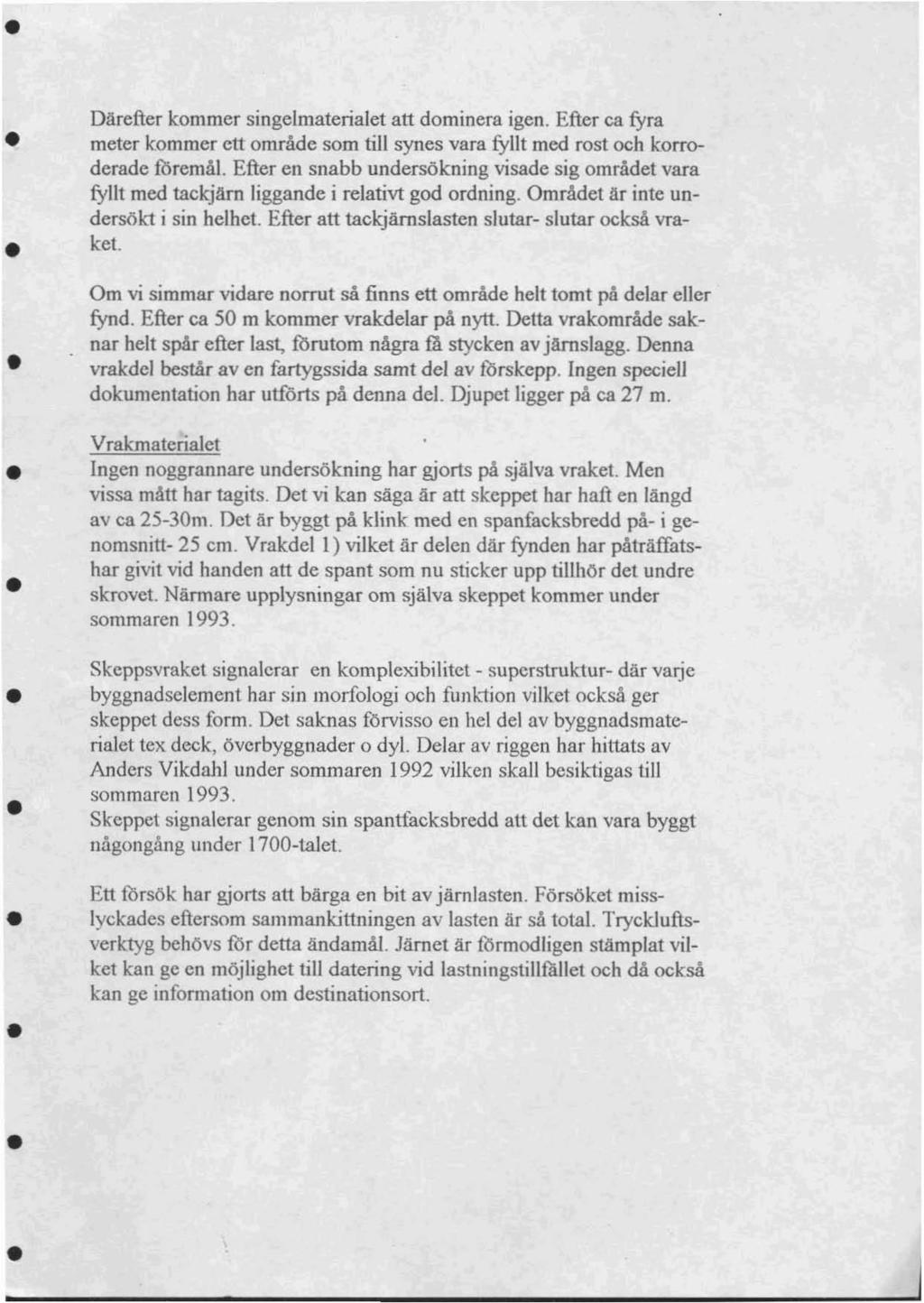 Om vi simmar vidare norrut så finns ett omrade helt tomt på delar eller fynd. Efter ca 50 m kommer vrakdelar på nytt. Detta vrakområde saknar helt spår efter last, torutom några mstycken av järnslagg.