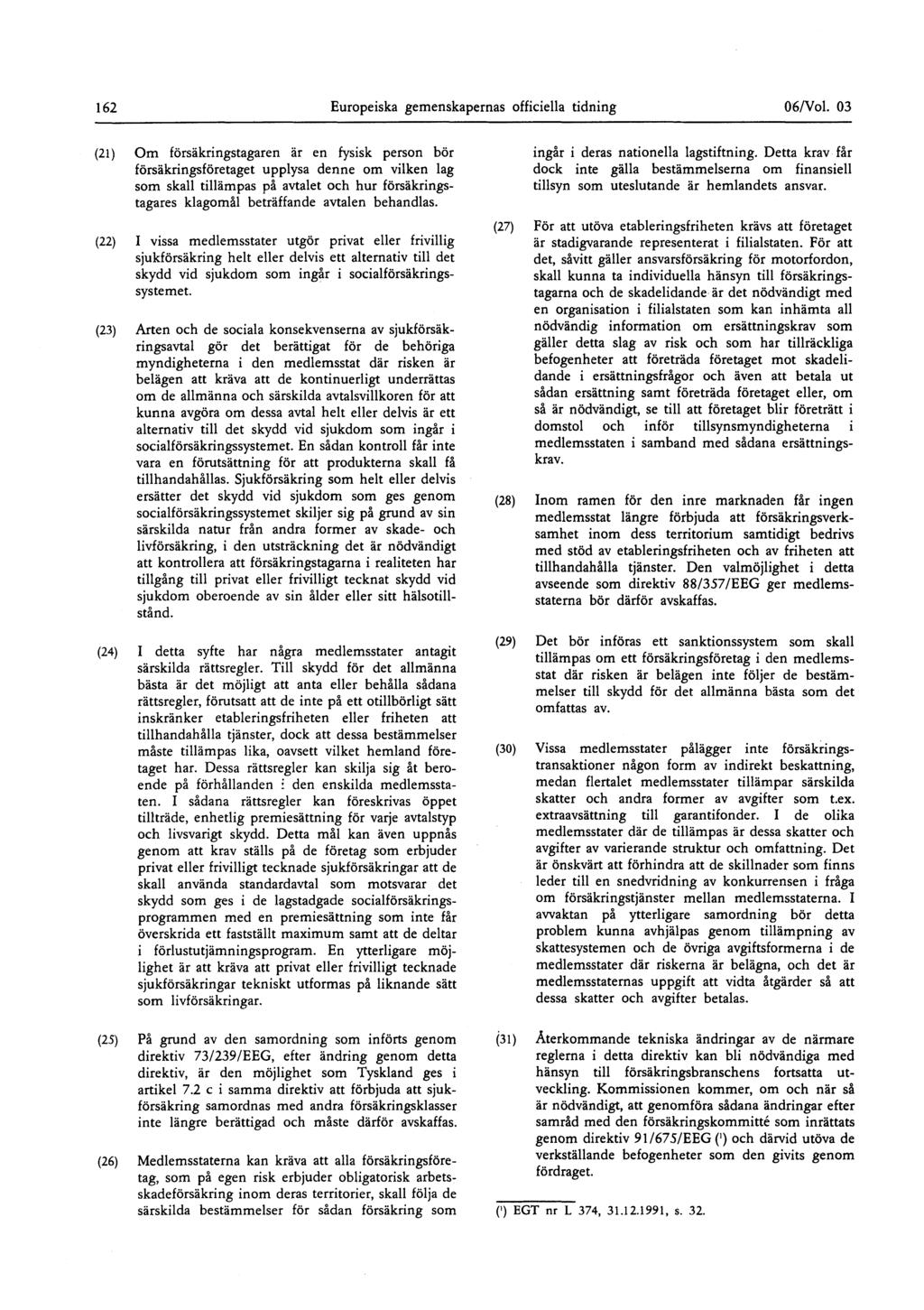 162 Europeiska gemenskapernas officiella tidning 06/Vol 03 (21 ) Om försäkringstagaren är en fysisk person bör försäkringsföretaget upplysa denne om vilken lag som skall tillämpas på avtalet och hur