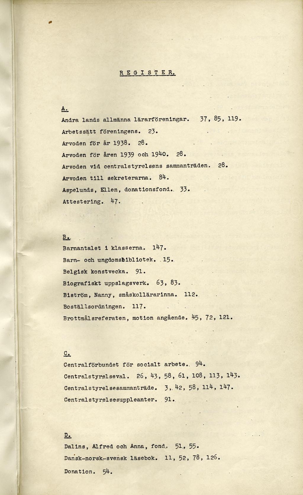 R E G I S T E R. åt Andra lands allmänna lärarföreningar. 37, 85, 119» Arbetssätt föreningens. 23. Arvoden för år 1938. 28.... Arvoden för åren 1939 och 1940. 28. Arvoden vid centralstyrelsens sammanträden.