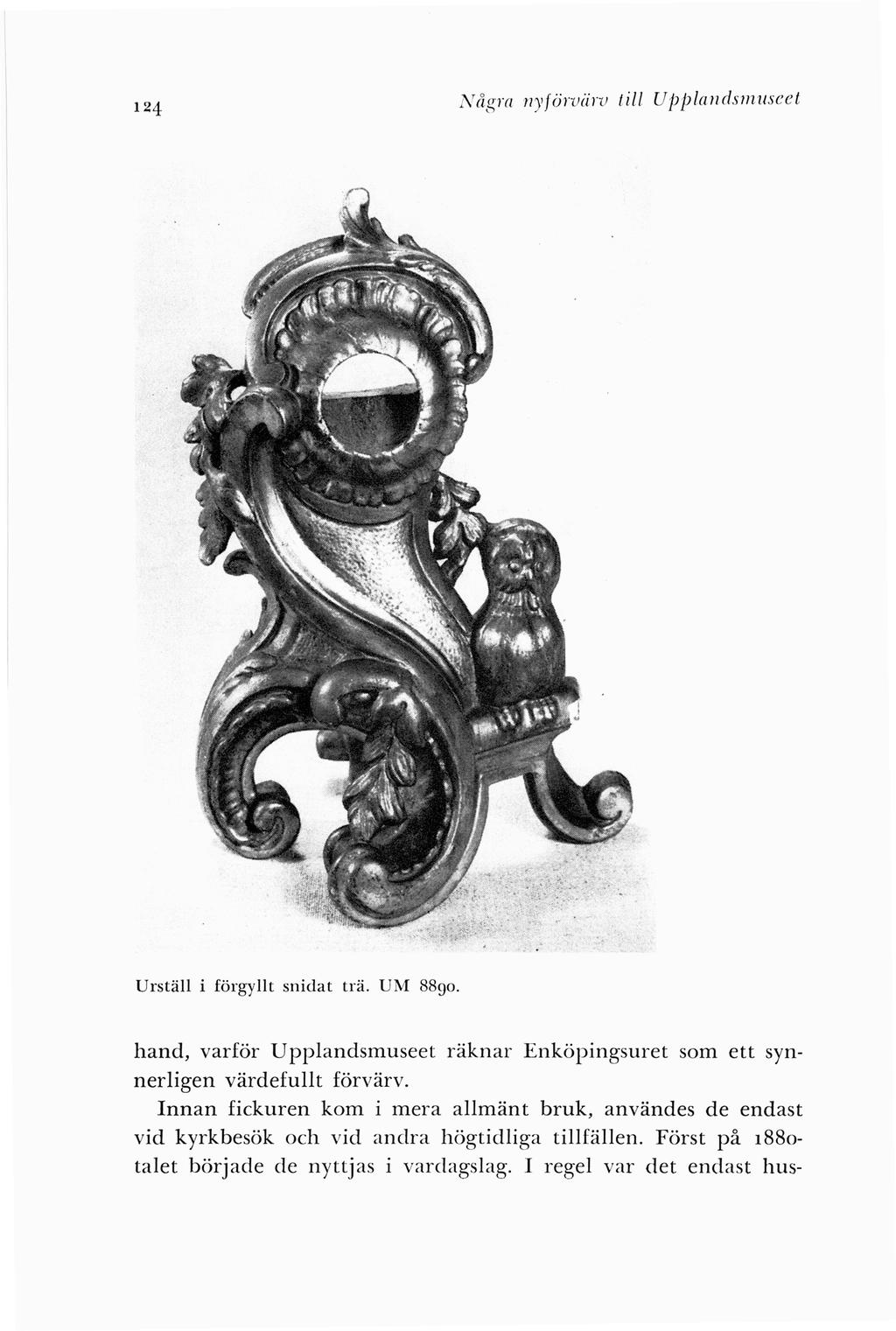 124 N åg ra nyförviirv till UjJ/J/a11dsmmc el Urställ i förgyllt snidat trä. UM 8890. hand, varför Upplandsmuseet räknar Enköpingsuret som ett synnerligen värdefullt förvärv.