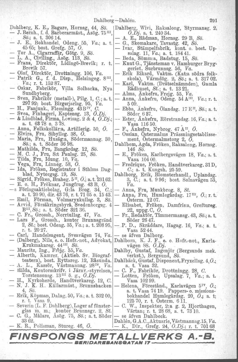 Dahlberg e-dahlen. 291 Dahlberg, K. E., Bagare, Hornsg. 44, Sö. Dahlberg, Wivi, Raksalong, 'Styrmansg. 2, - J. Bernh., f. d. Barberarmäst., Åsög. 75III, O.Dj. a. t. 24034., ss; a. t. 30614. - A. E., Rådman, Hornsg.