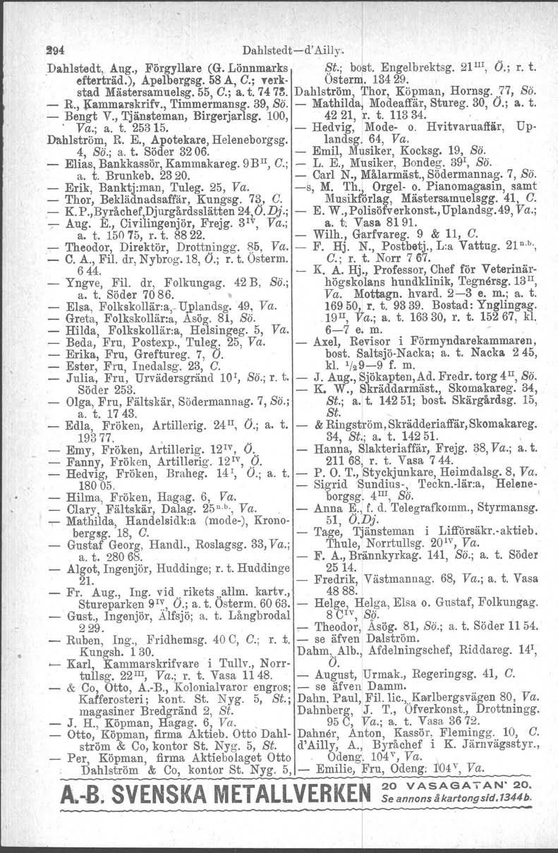 294 DahIstedt-d' Ailly. Dahletedt, Aug., Förgyllare (G. Lönnmarks $.t.; bo~t. Engelbrektsg. 21 l1i, O.; r. t. efterträd.), Apelbergsg. 58 A, C.; nrk- Osterm. 13429. stad Mästersamuelsg. 55, C.; a. t. 74 7~.