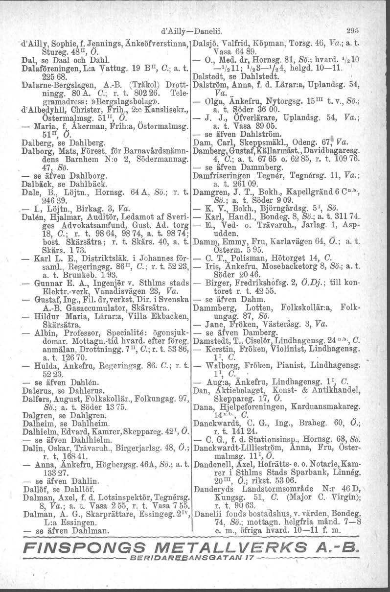 d'ailly-danelii. 295 -d'ailly, Sophie). f. :Je.nnings, Änkeöfverstinna, Dalsjö. Valfrid, Köpman, Torsg. 46, Va.; a. t. Stureg. 415 II,O. Vasa 6489. Dal, se Daal och Dahl. - O., Med. dr, Hornsg.