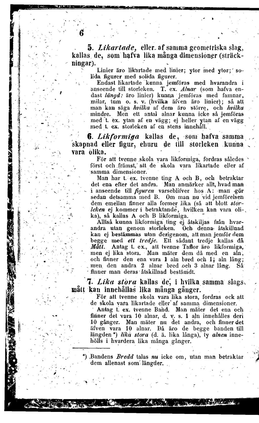 5. Likartade, eller, af samma geomelriska slag, kallas de, som hafva lika många dimensioner (sträckningar). Linier äro likartade med linier; ytor med ytor;' solida figurer med solida figurer.