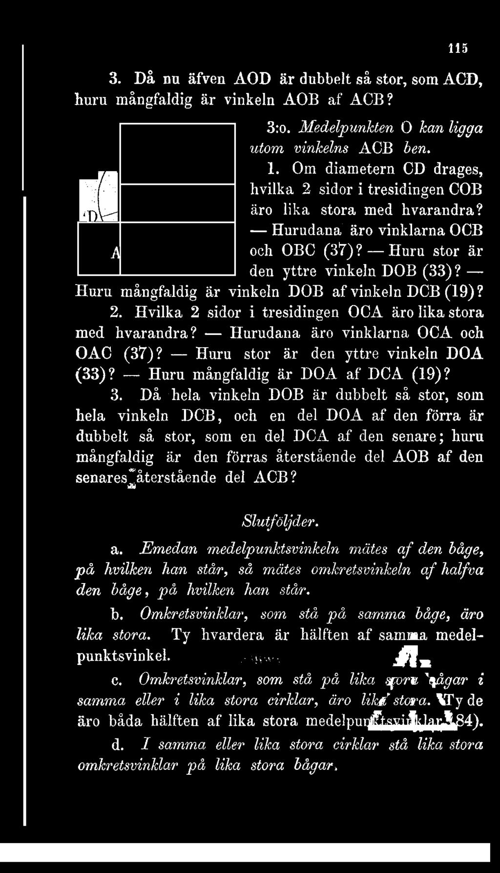 115 3. Då nu äfven AOD är dubbelt så stor, som ACD, huru mångfaldig är vinkeln AOB af ACB? II A 3:o. Medelpunkten O kan ligga utom vinkelns ACB ben. 1.