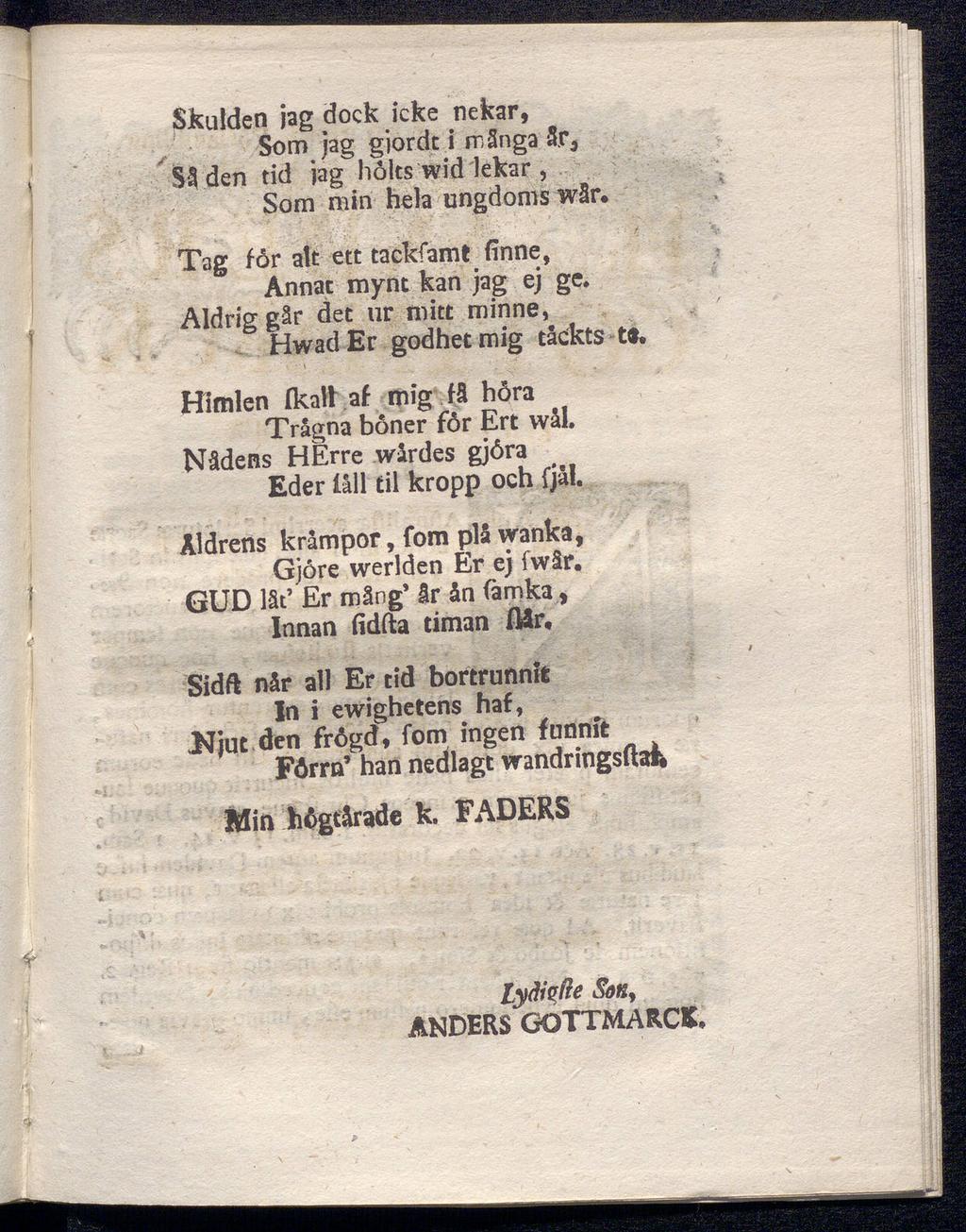 Skulden jag dock icke nekar, Som jag giordt i mänga 3r, Säden tid jag höks wid lekar, Som min hela ungdoms wår. Tag får alt ett tackfamt finne, Annat mynt kan jag ej gc.