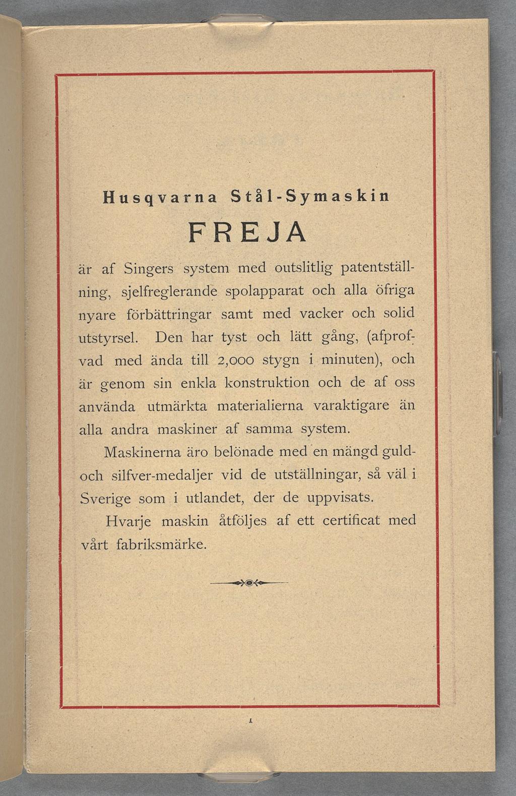 Husqvarna Stål-Symaskin FREJA i är af Singers :system med outslitlig patentställ- ning, sjelfreglerande spolapparat och alla öfriga nyare förbättringar samt med vacker och solid _.Å utistyrsel.