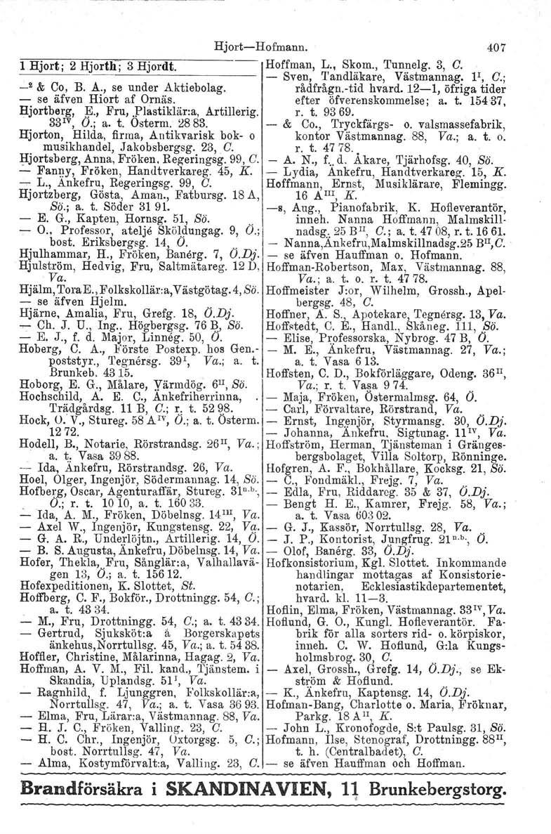 HjortHofmann. 407 l Hjort j 2 Hjorth; 3 Hjordt. Hoffman, L., Skom., Tunnelg. 3, C. Sven, Tandläkare, Västmarmag. F, C.; _2 & Co, B. A., se under Aktiebolag. rådfrågn.