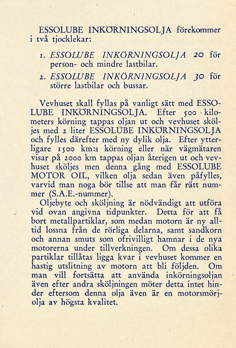 ESSOLUBE INKÖRNINGSOLJA förekommer i två tjocklekar: i. ESSOLUBE INKÖRNINGSOLJA 20 för person- och mindre lastbilar. 2. ESSOLUBE INKÖRNINGSOLJA JO för större lastbilar och bussar.