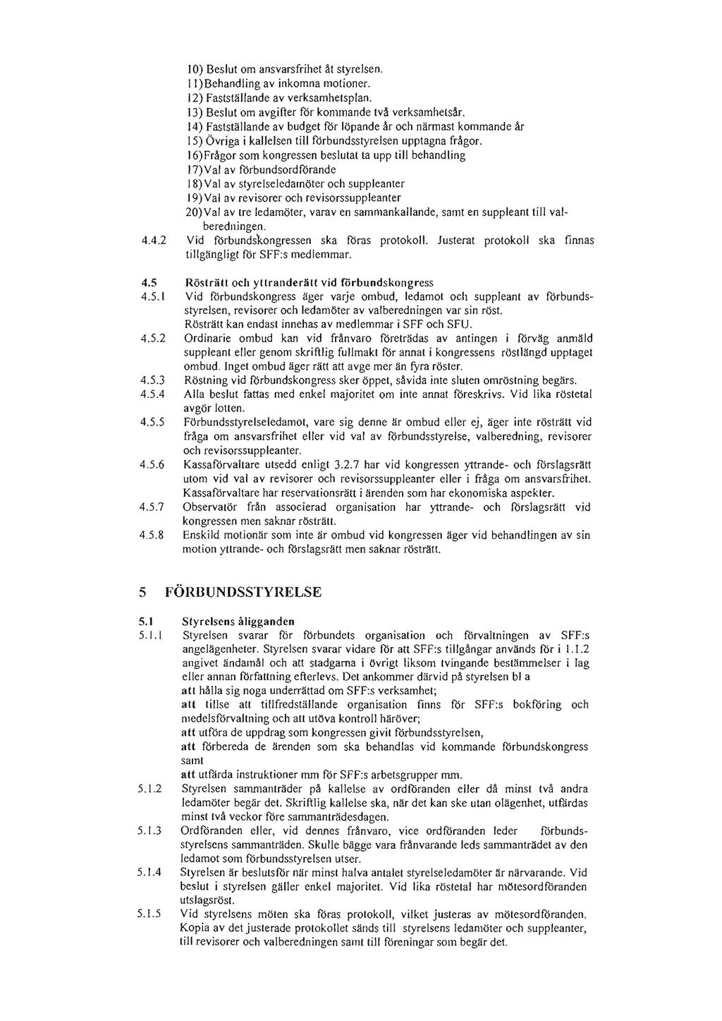10) Beslut om ansvarsfrihet åt styrelsen. II)Behandling av inkomna motioner. 12) Fastställande av verksamhetspjan. 13) Beslut om avgifter för kommande två verksamhetsår.
