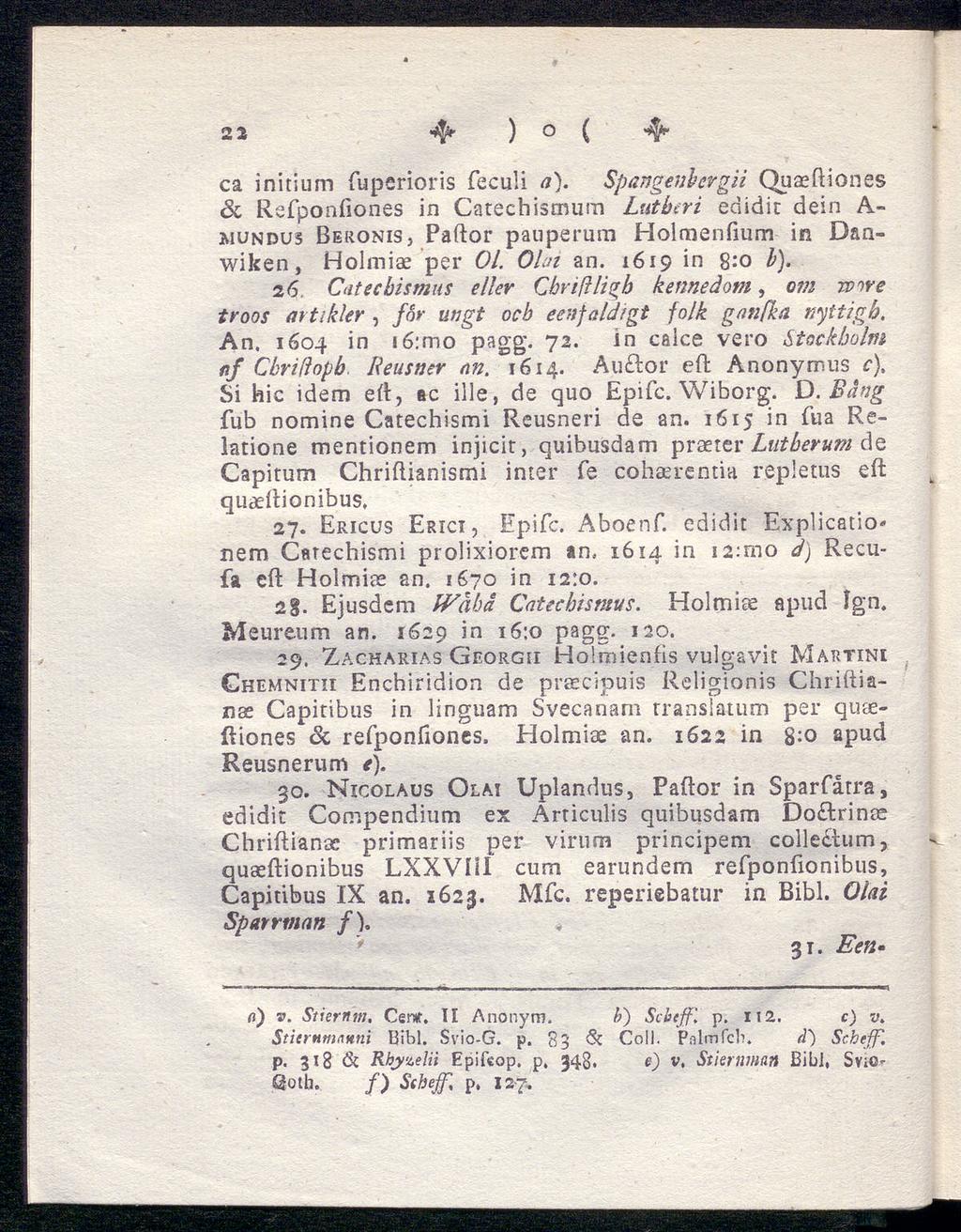 22 4^ ) O ( "4* ca initium fuperioris feculi a). Spangenbevgii Quaeftiones Sc Refponfiones in Catechismum Lutberi edidit dein A- wundu5 Beronis, Paftor pauperum Holmenfium in Danwiken, Holmiae per Ol.