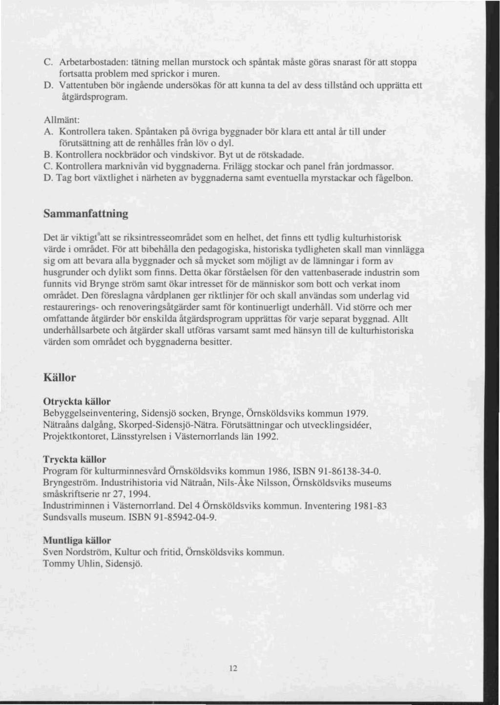 C. Arbetarbostaden: tälning mellan murstock och spåntak måste göras snarast för att stoppa fortsatta problem med sprickor i muren. D.