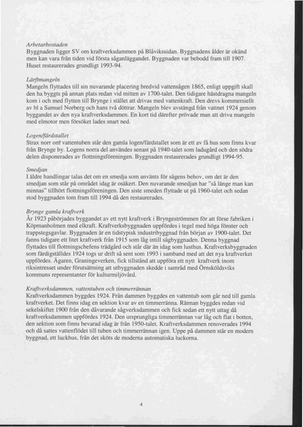 Arbetarbostaden Byggnaden ligger SV om kraftverksdammen på 8lävikssidan. Byggnadens ålder är okänd men kan vara från liden vid första säganläggandet. Byggnaden var bebodd fram till 1907.