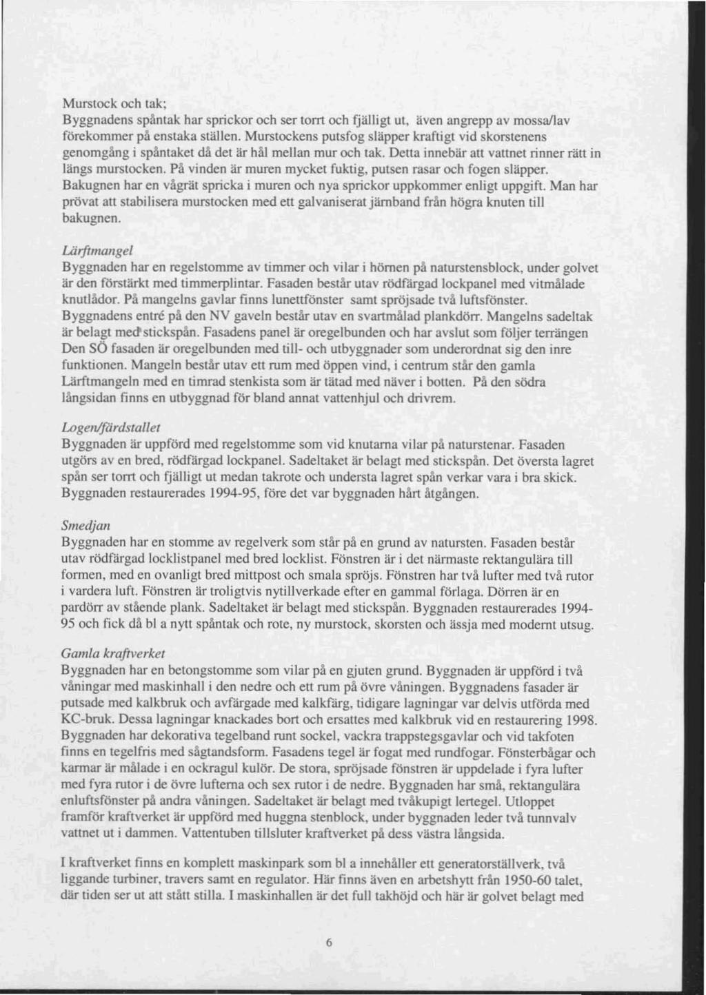 Murslock och tak; Byggnadens spåntak har sprickor och ser torn och fjälligt ut, även angrepp av mossa/lav förekommer pa enstaka ställen.