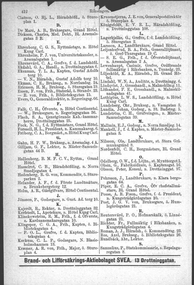 412 Ri; s, age31' Classon. O. Hj. L., Häradshöfd., ö. Sture- Krusenstjerna, J. E. von',generalpostdirektör plan 1. ;, ö. Stureplan 4.. D. j Königsfeldt, ~E. V. R. L., Häradshöfding, De Mare, A. B.
