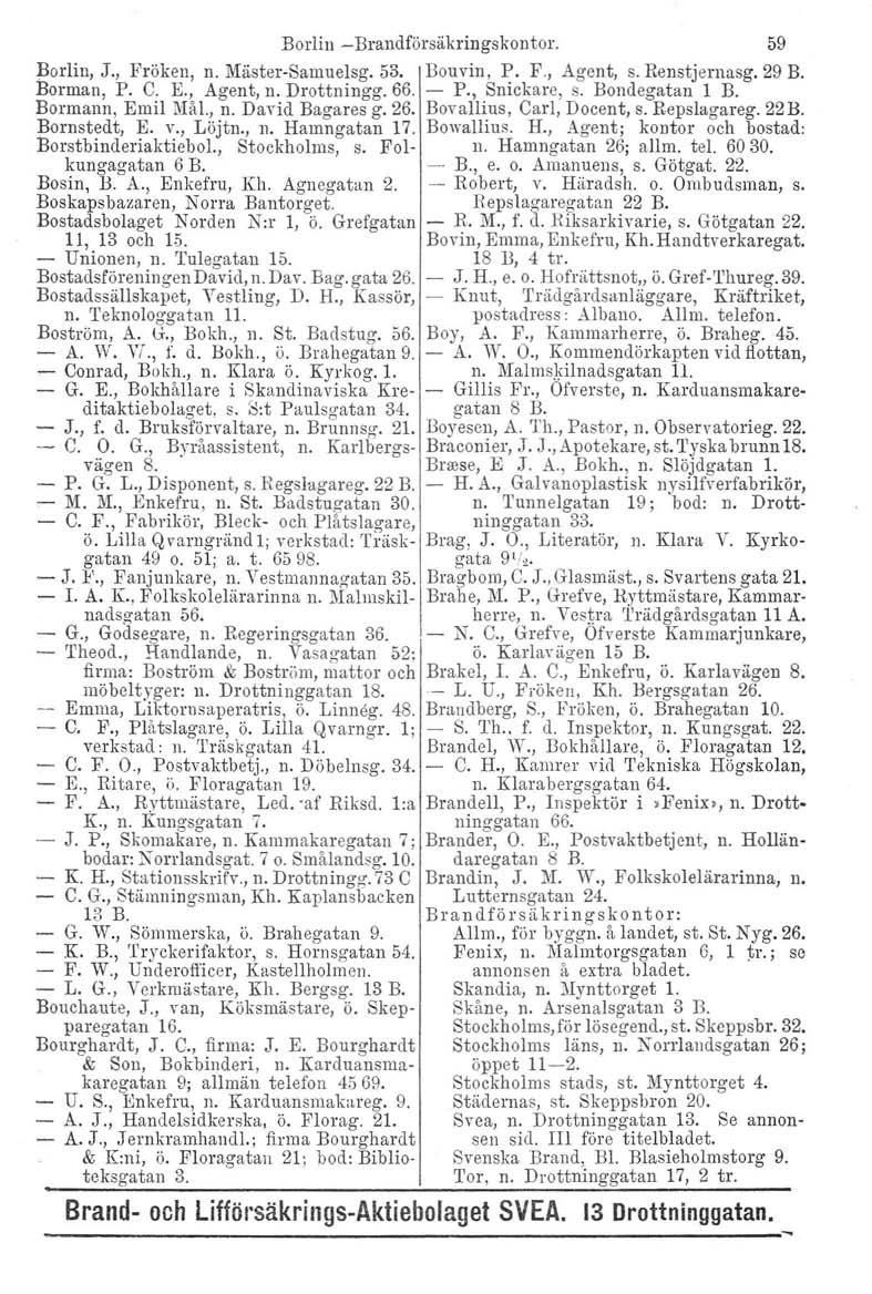 Borlin -Brandförsäkringskontor. Berlin, J., Fröken, n. Mäster-Samuelsg, 53. Borman, P. C. E., Agent, n. Drottningg. 66. Bormann, Emil Mål., n. David Bagares g. 26. Bornstedt, E. v., Löjtn., n. Hamngatan 17.