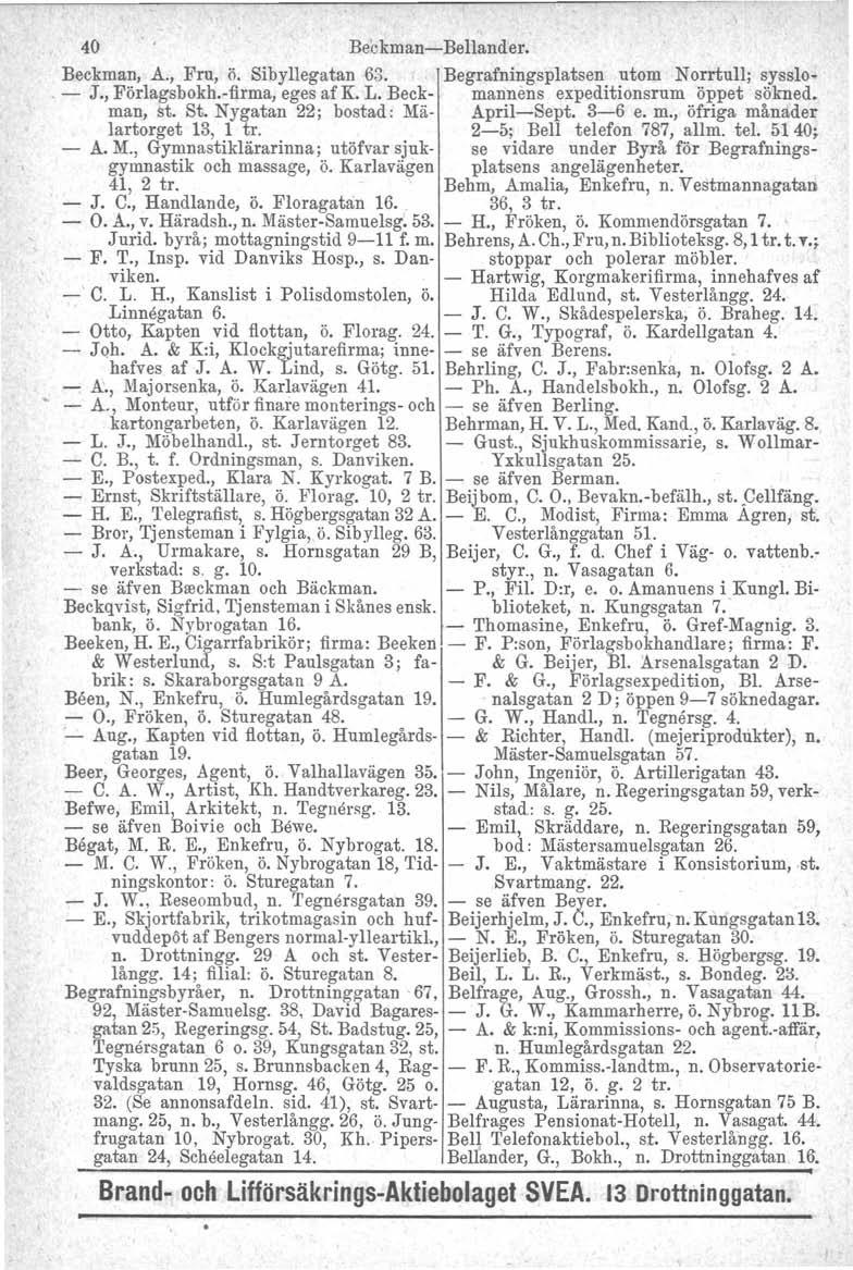 40 Beckman-i-Bellander. Beckman, A., Fru, ö. Sibyllegatan 63. Begrafningsplatsen utom Norrtull; sysslo- - J., Förlagsbokh.-firma, eges afk. L. Beck- mannens expeditionsrum öppet sökned. man, st. St.