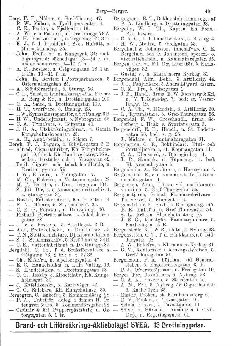 Berg-Berger. 43 Berg, F. F., Målare, ö. Gref-Thureg. 47. Bergegrens, E. T., Bokhandel; firman eges af - R W., Målare, ö. Tyskbagaregatan 6. P. A. Lindberg, n. Drottninggatan 28. - C. E., Pastor, s.