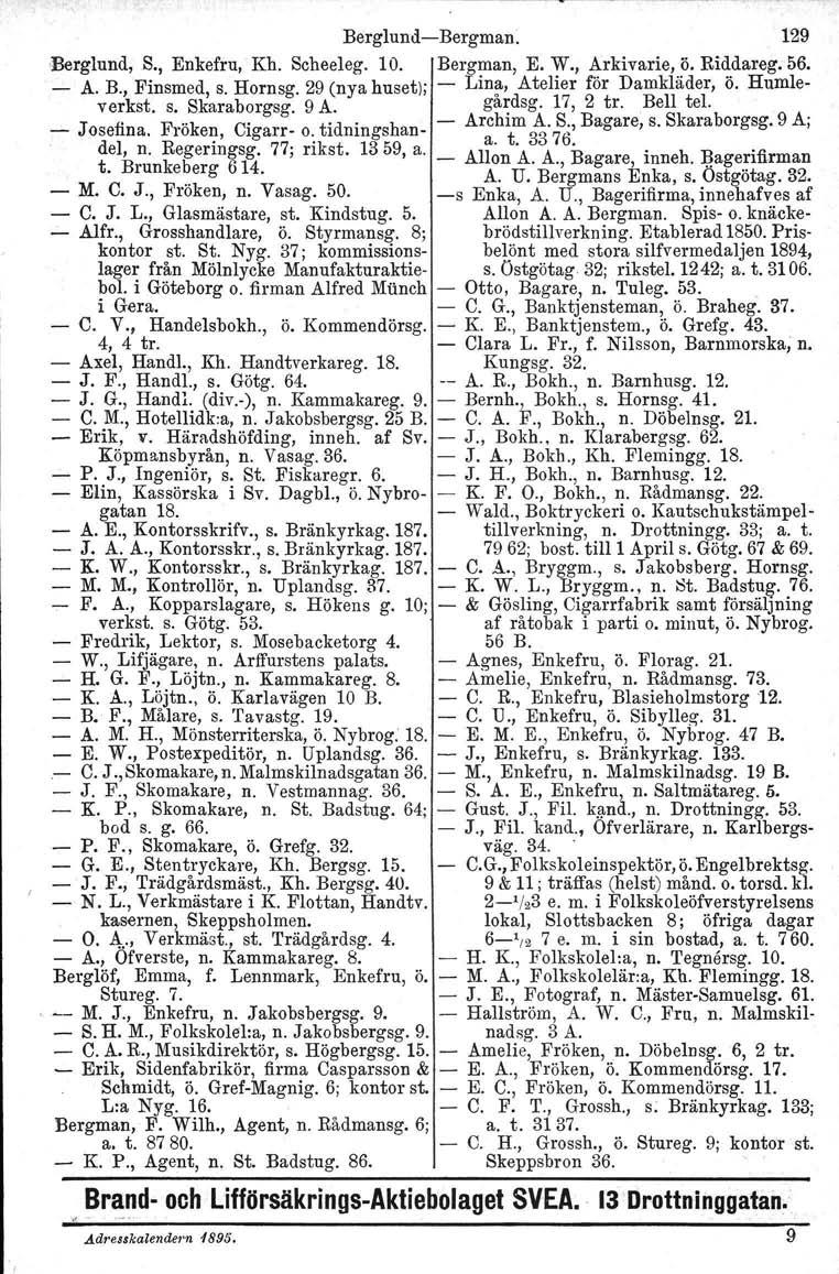 BerglundBergman. 129 'Berglund, S., Enkefru, Kh. Scheeleg. 10. Bergman, E. W., Arkivarie, ö. Riddareg. 56. A. B., Finsmed, s. Hornsg. 29 (nya huset); Lin~, Atelier för Damkläder, ö. Humleverkst. s. Skaraborgsg.