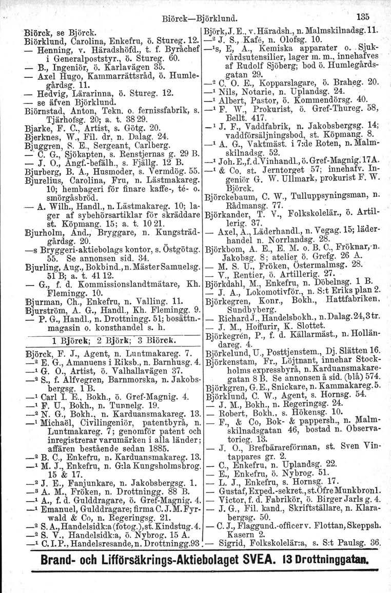 BiörckBjörklund. l 135 Biörck, se Björck. Björk,J. E.. v. Häradsh., n. Malmskilnadsg.11. Biörklund, Carolina, Enkefru, ö. Stureg. 12. _2 J. S.,.Kafe, n. Olofsg. 10. _ Henning, v. Häradshöfd., t. f.