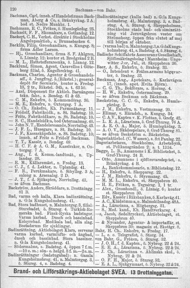 120 Bachmanvon Bahr. Bachman, Carl, inneh, afhandelsfirman Bach Badinrättningar (kalla bad) n. G:la Kungsman, Aberg & Co, s. Bränkyrkag. 2 A; holmsbrog. 41, Malmtorgsg. 3, s. Badbod st.
