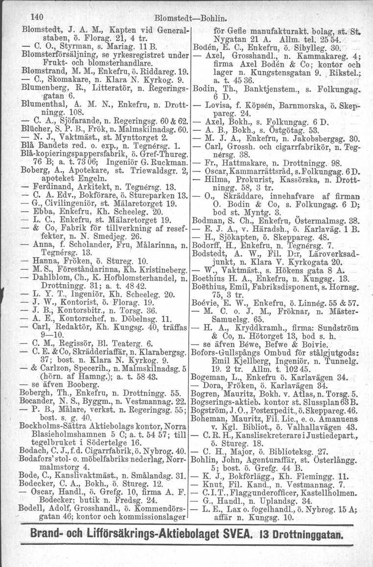 140 BlomstedtBohlin. Blomstedt, J. Å. M., Kapten vid General för Gefle manufakturakt. bolag, st. 'St, staben, ö. Florag. 21, 4 tro Nygatan 21 A. Allm. tel. 2554. _ C. O., Styrman, s. Mariag.