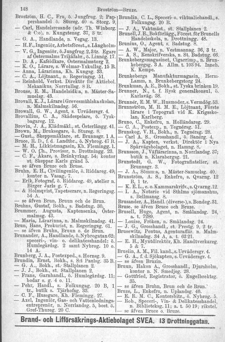 148 BroströmBruze. Broström, H. C., Fru, ö. J ungfrug. 2; Pap Brundin, C. L., Speceri o. viktualiehandl., s. pershandel ö. Stureg, 40 o. Storg. 9, Folkungag. 20 B. Carl, Handelsresande (adr. Th.