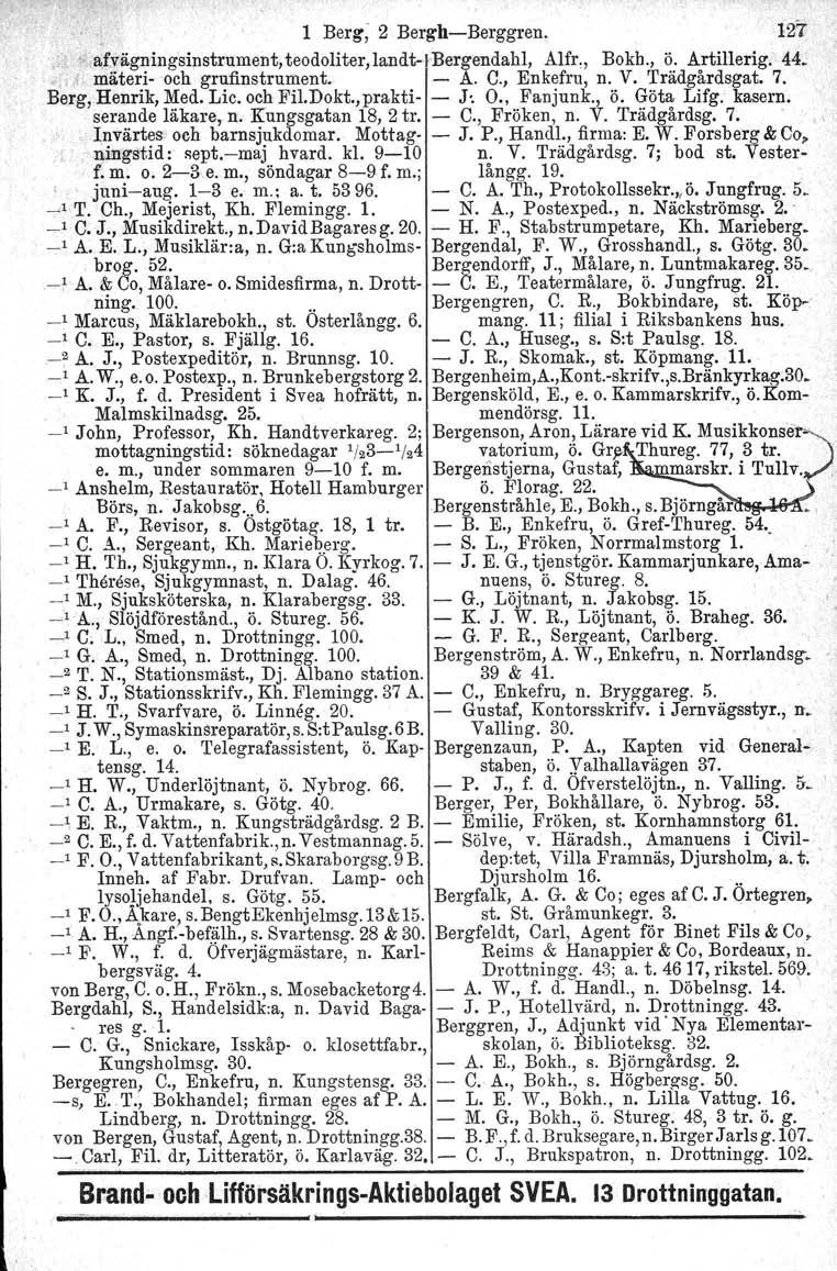 1 Berg; 2 BerghBerggren. 127 ;j ~ a(v:ägning'sinstrument, teodoliter, landtlbergendahl, Alfr., Bokh., ö. Artillerig. 44.., mäterioch grufinstrument. A. C., Enkefru, n. V. Trädgårdsgat. 7. Berg'.
