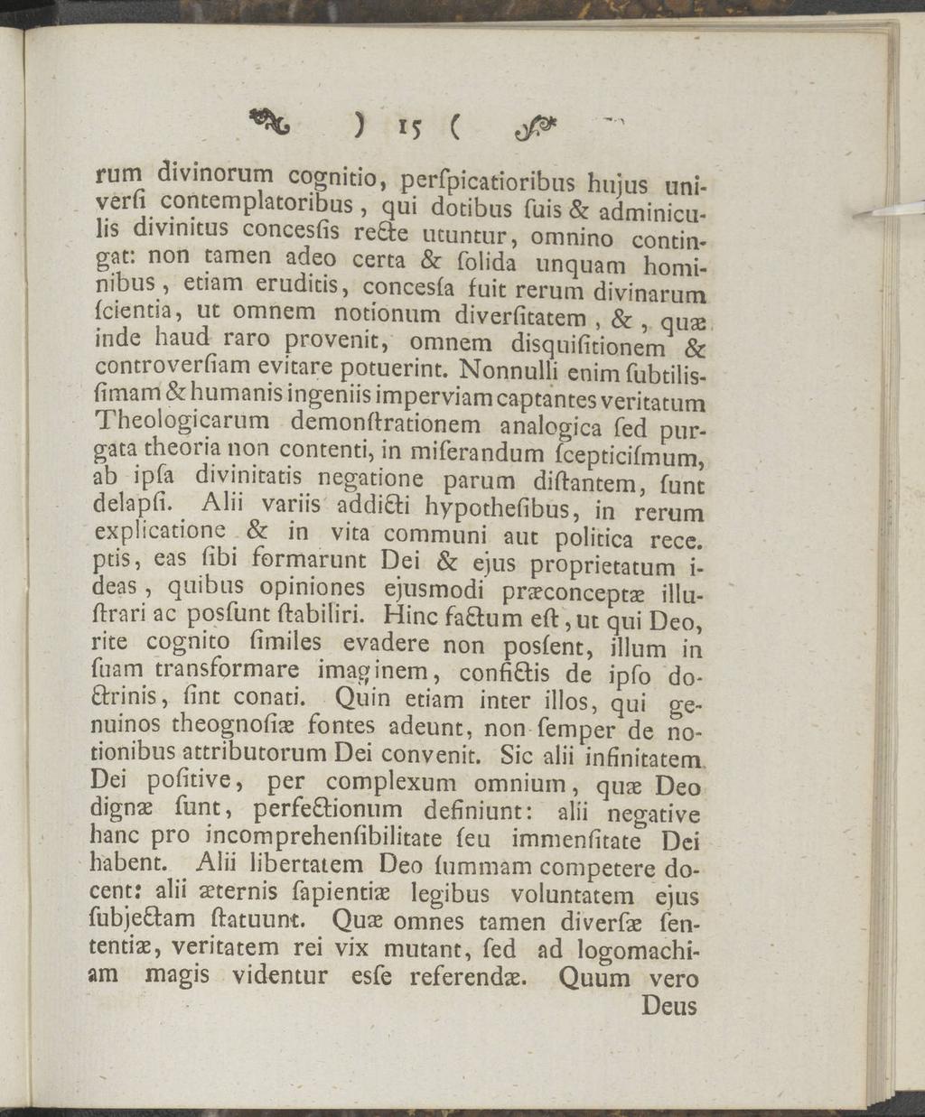 ) 15 ( rum divinorum cognitio, perfpicatioribus verfi hujus uni- contemplatoribus, qui dotibus fuis & adminiculis divinitus concesfis re&e utuntur, omnino contingat: non tamen adeo certa & folida