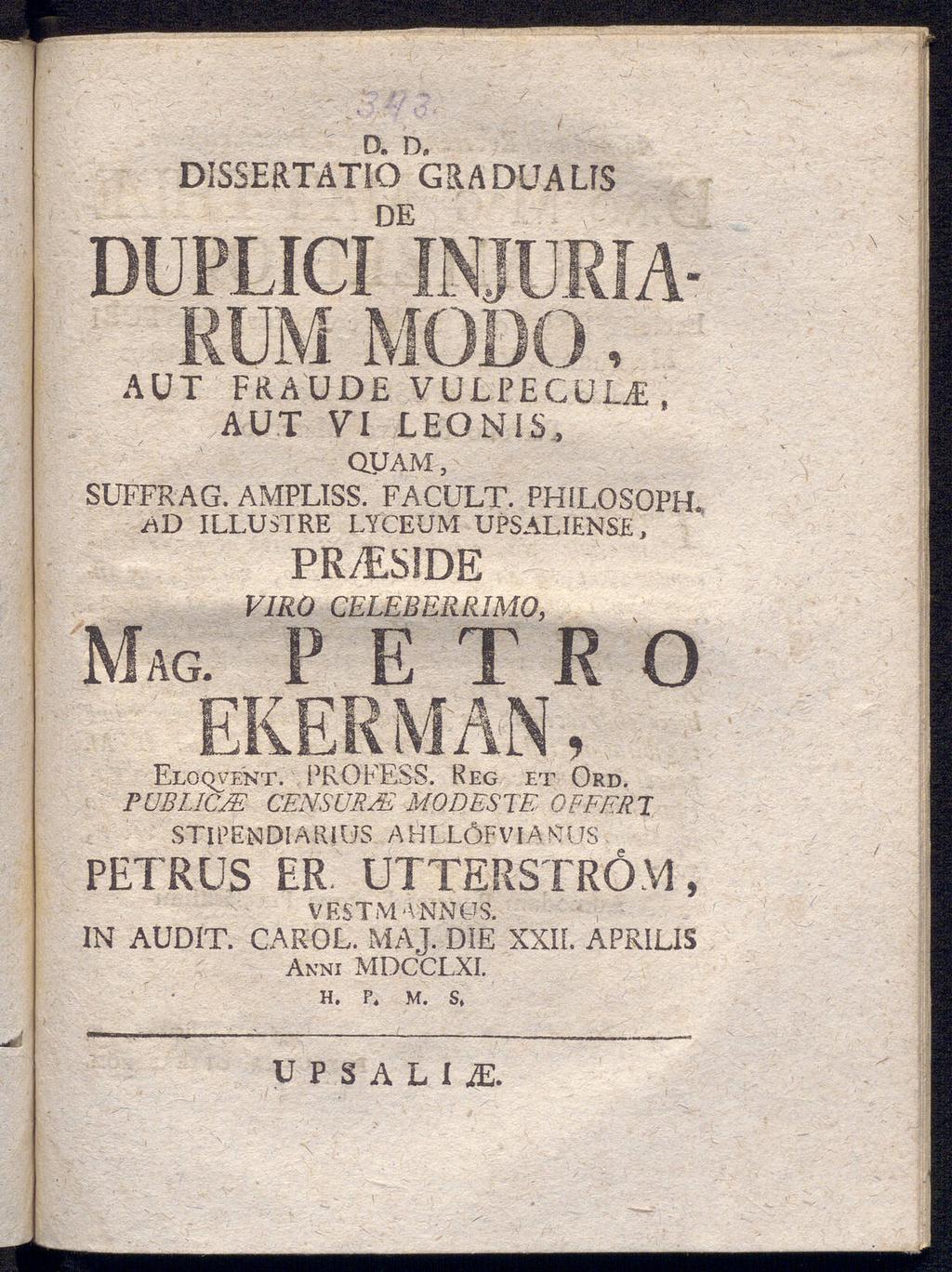 D. D. DISSERTÄTIO GRA DUALIS de ; DUPLICI INJURIA- RUM MODO, AUT FRA'UDE VULPECULiE, AUT VI LEONIS, QUAM, suffrag. ampliss. facult. philosoph. ad illustre lyceum upsaliense, pr/es1de Mag.
