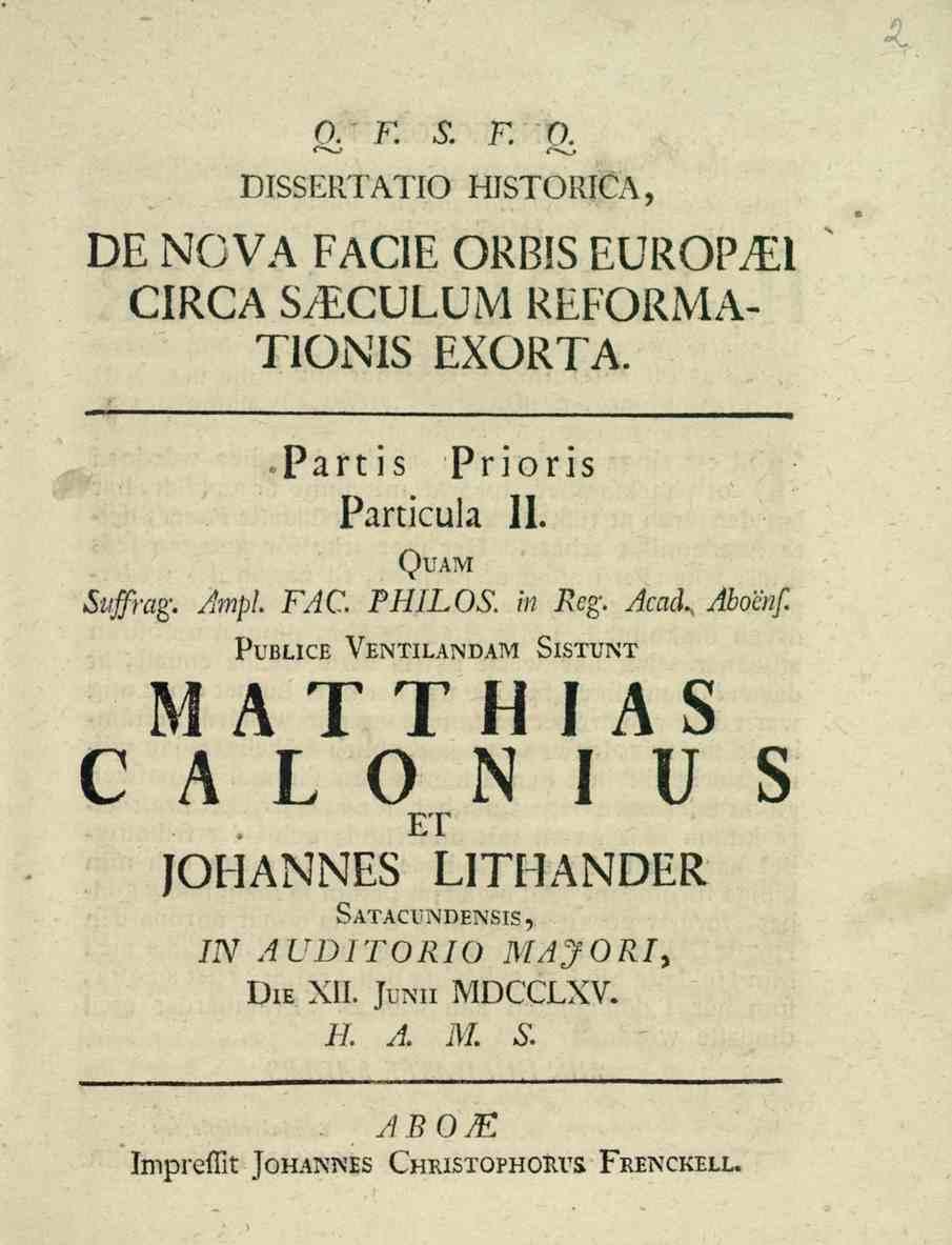 o. f. s. r. o. DISSERTATIO HISTORICA, DE NOVA FACIE ORBIS EUROPM CIRCA S/ECULUiM REFORMA- TIONIS EXORTA. Partis Prioris Particula 11. Quam Suffrag. Ampl. FAC. PHILOS. in Reg. Acad, Aboenf.