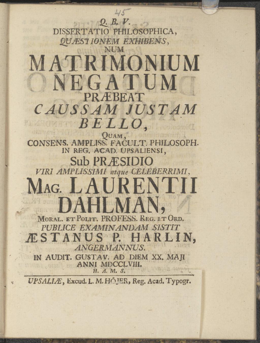 JP yr j8lr v. t;> DISSERTATIO PHTLÜSOPHICA, QUJES1 IONEM EXHWENS, NUM MATRIMONIUM NEGATUM prvebeat CAUSSAM JUSTAM BELLO, Quam, CONSENS. AMPLISS. FACULT. PHILOSOPH. IN REG. A CAD.