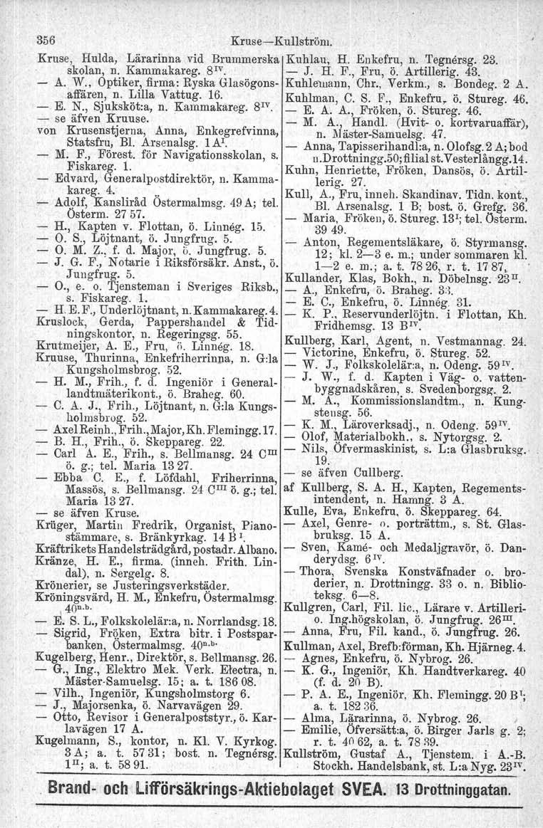 356 Kruse-Kullström. Kruse, Hulda, Lärarinna vid Brummerska Kuhlau, H. Enkefru, n. Teguersg. 23.. skolan, n. Kammakareg. SIV. - J. H. F., Fru, ö. Artillerig. 43. - A., W.
