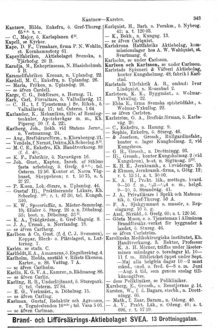 Kantzow, Hilda, Enkefru, ö. 65 u.b. t. V. - C., Major, ö. Karlaplanen 6 Il. Kåntzow- Kapell, se Kyrkor. Kapo, D. F., Urmakare, firma P. N. Wohlin, st. Kornhamnstorg 61.