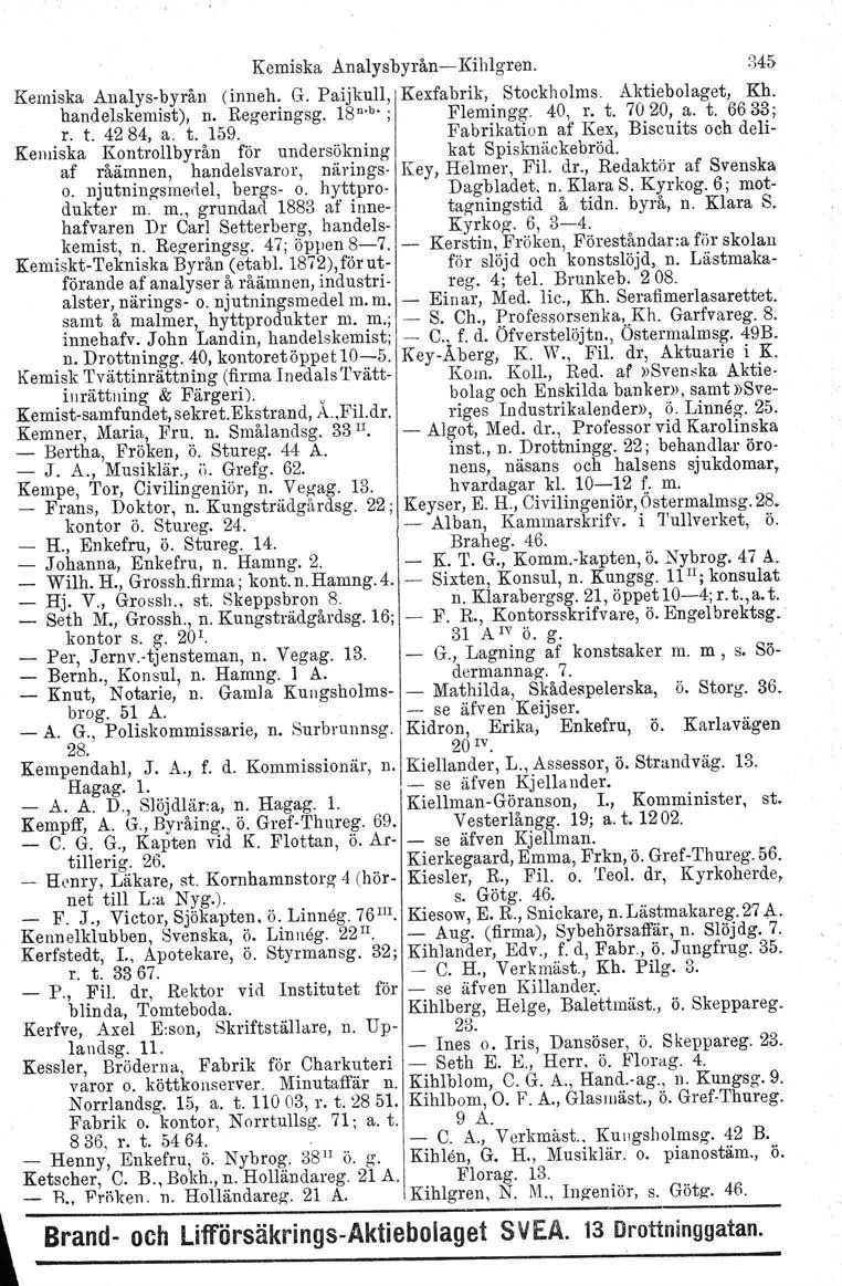 Kemiska Analysbyrån-Kihlgren. 345 Kemiska Analys-byrån rinneh. G. Paijkull, Kexfabrik, Stockholms Aktiebolaget, Kh. hand elskernist), n. Regeringsg. 18 n b.; Flemingg. 40, r. t. 7020, a. t. 6633; r.