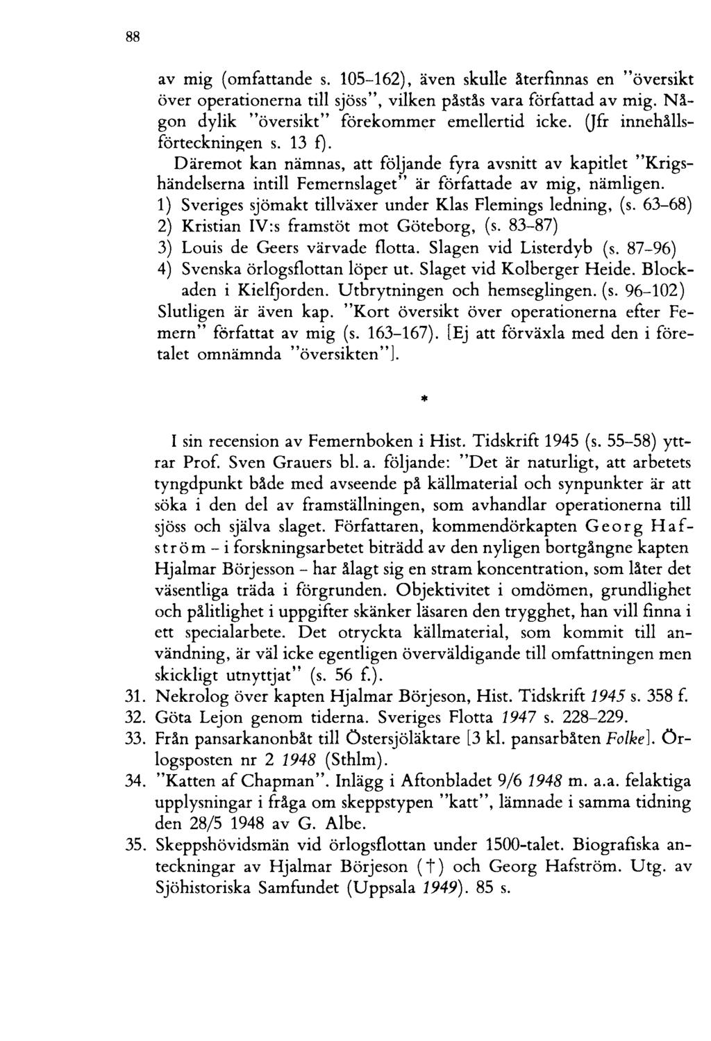 88 av mig (omfattande s. 105-162), även skulle återfinnas en "översikt över operationerna till sjöss", vilken påstås vara författad av mig. Någon dylik "översikt" förekommer emellertid icke.